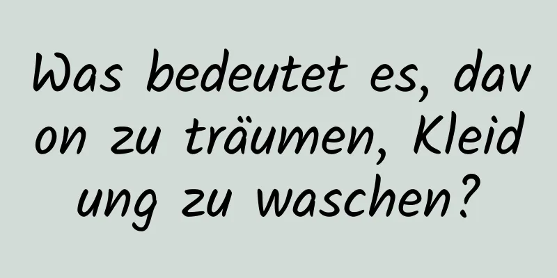 Was bedeutet es, davon zu träumen, Kleidung zu waschen?