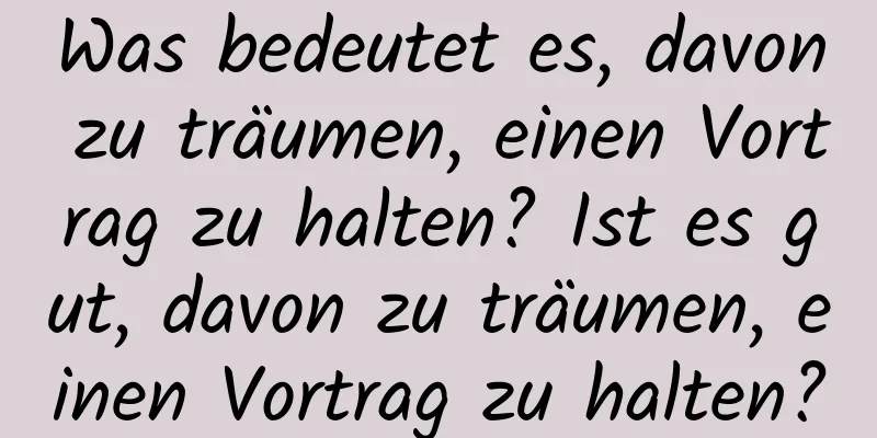 Was bedeutet es, davon zu träumen, einen Vortrag zu halten? Ist es gut, davon zu träumen, einen Vortrag zu halten?