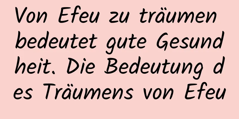 Von Efeu zu träumen bedeutet gute Gesundheit. Die Bedeutung des Träumens von Efeu