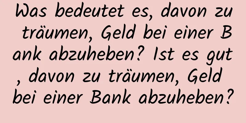 Was bedeutet es, davon zu träumen, Geld bei einer Bank abzuheben? Ist es gut, davon zu träumen, Geld bei einer Bank abzuheben?