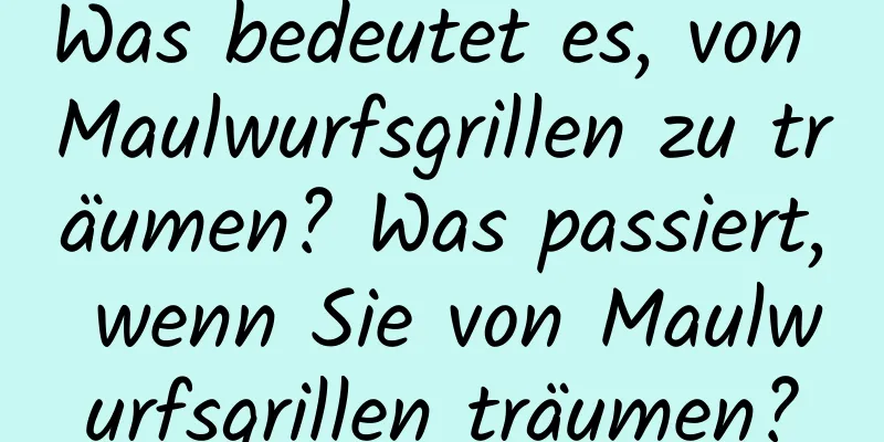 Was bedeutet es, von Maulwurfsgrillen zu träumen? Was passiert, wenn Sie von Maulwurfsgrillen träumen?