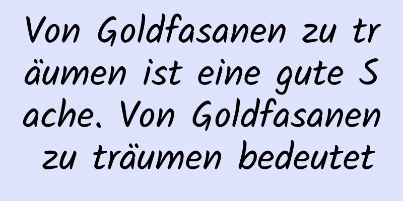 Von Goldfasanen zu träumen ist eine gute Sache. Von Goldfasanen zu träumen bedeutet