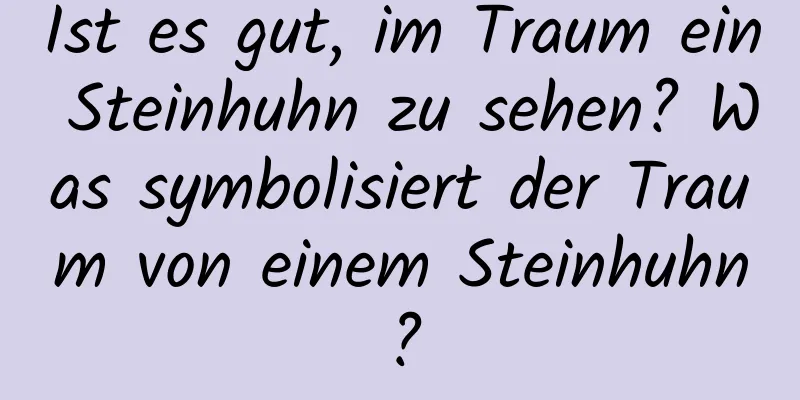 Ist es gut, im Traum ein Steinhuhn zu sehen? Was symbolisiert der Traum von einem Steinhuhn?