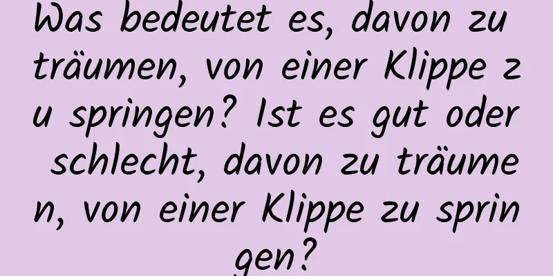 Was bedeutet es, davon zu träumen, von einer Klippe zu springen? Ist es gut oder schlecht, davon zu träumen, von einer Klippe zu springen?