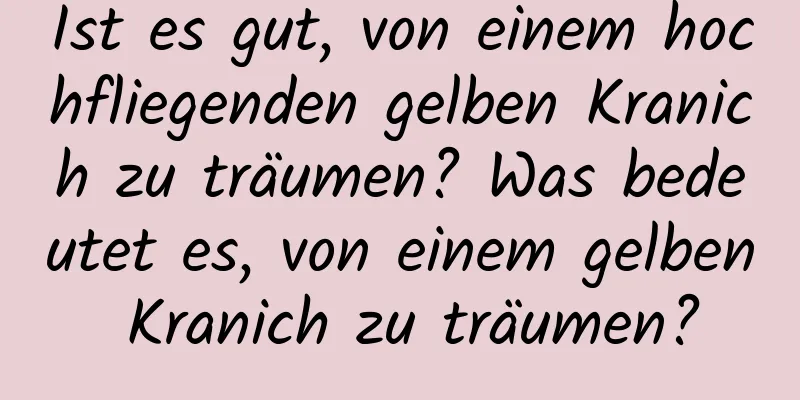 Ist es gut, von einem hochfliegenden gelben Kranich zu träumen? Was bedeutet es, von einem gelben Kranich zu träumen?