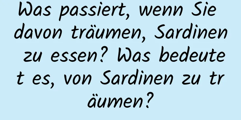 Was passiert, wenn Sie davon träumen, Sardinen zu essen? Was bedeutet es, von Sardinen zu träumen?