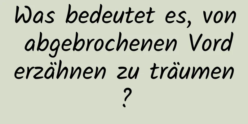 Was bedeutet es, von abgebrochenen Vorderzähnen zu träumen?