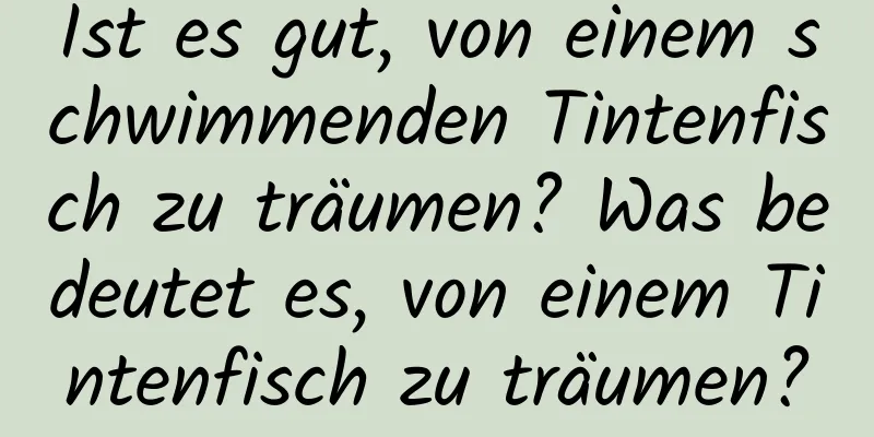 Ist es gut, von einem schwimmenden Tintenfisch zu träumen? Was bedeutet es, von einem Tintenfisch zu träumen?