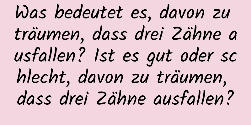 Was bedeutet es, davon zu träumen, dass drei Zähne ausfallen? Ist es gut oder schlecht, davon zu träumen, dass drei Zähne ausfallen?