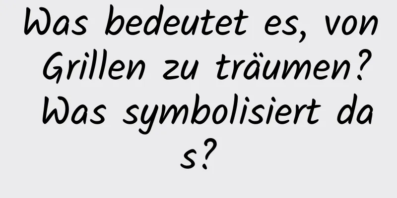 Was bedeutet es, von Grillen zu träumen? Was symbolisiert das?