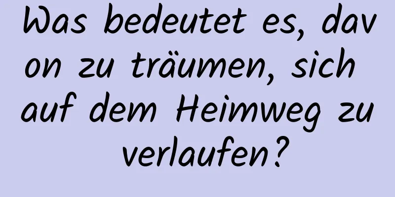 Was bedeutet es, davon zu träumen, sich auf dem Heimweg zu verlaufen?