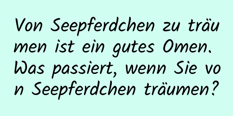 Von Seepferdchen zu träumen ist ein gutes Omen. Was passiert, wenn Sie von Seepferdchen träumen?