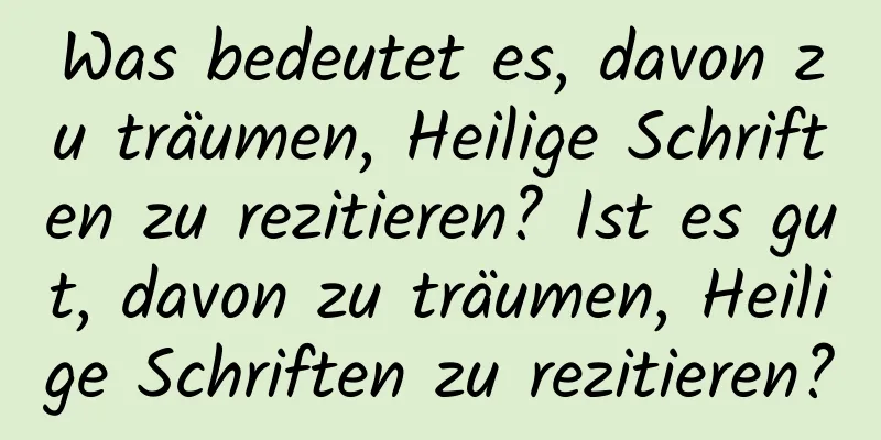 Was bedeutet es, davon zu träumen, Heilige Schriften zu rezitieren? Ist es gut, davon zu träumen, Heilige Schriften zu rezitieren?