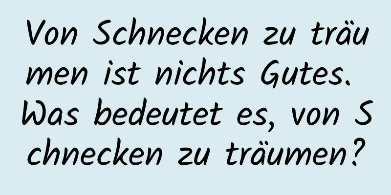 Von Schnecken zu träumen ist nichts Gutes. Was bedeutet es, von Schnecken zu träumen?