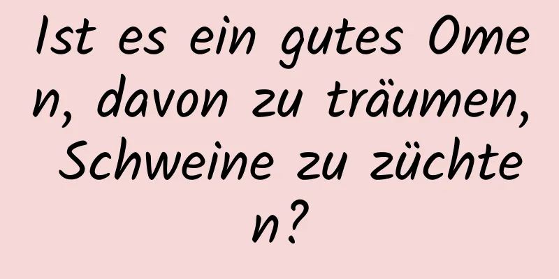 Ist es ein gutes Omen, davon zu träumen, Schweine zu züchten?