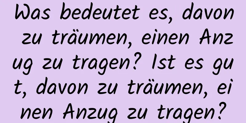 Was bedeutet es, davon zu träumen, einen Anzug zu tragen? Ist es gut, davon zu träumen, einen Anzug zu tragen?