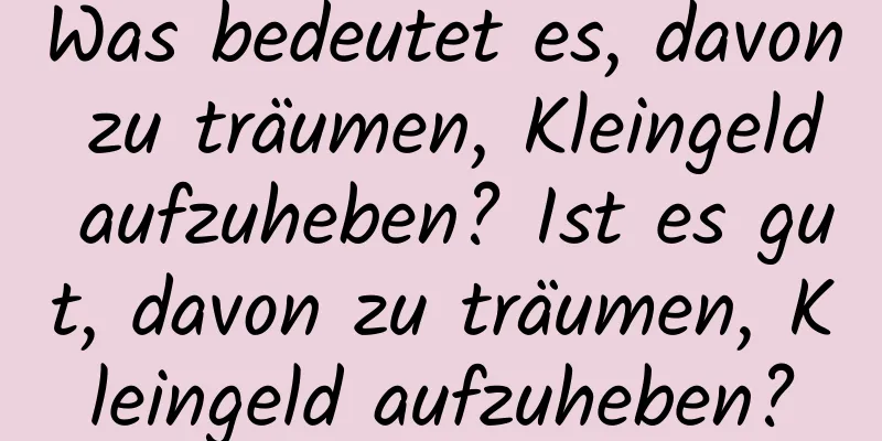 Was bedeutet es, davon zu träumen, Kleingeld aufzuheben? Ist es gut, davon zu träumen, Kleingeld aufzuheben?