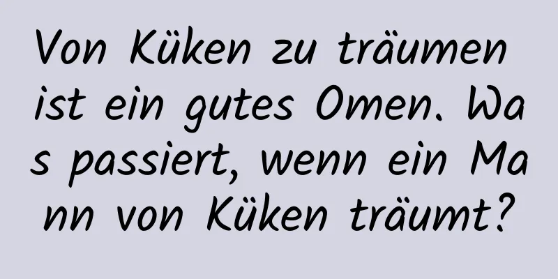 Von Küken zu träumen ist ein gutes Omen. Was passiert, wenn ein Mann von Küken träumt?