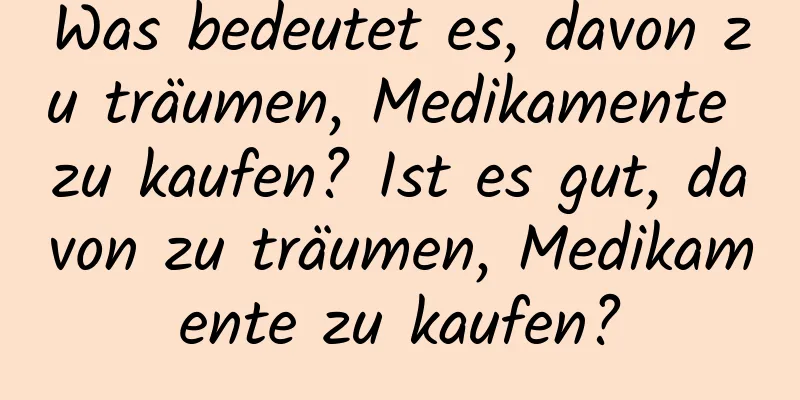 Was bedeutet es, davon zu träumen, Medikamente zu kaufen? Ist es gut, davon zu träumen, Medikamente zu kaufen?