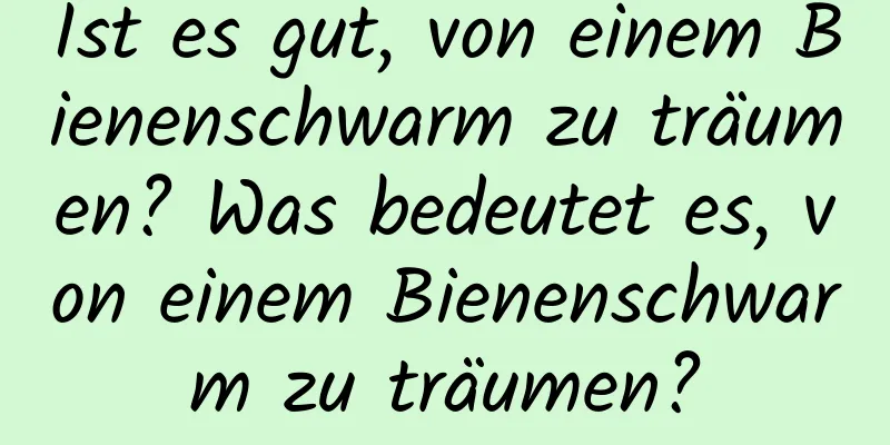 Ist es gut, von einem Bienenschwarm zu träumen? Was bedeutet es, von einem Bienenschwarm zu träumen?