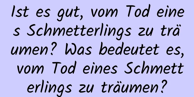 Ist es gut, vom Tod eines Schmetterlings zu träumen? Was bedeutet es, vom Tod eines Schmetterlings zu träumen?