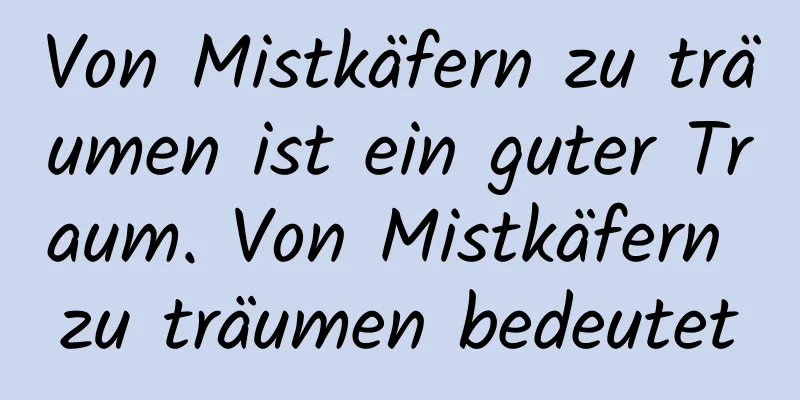 Von Mistkäfern zu träumen ist ein guter Traum. Von Mistkäfern zu träumen bedeutet