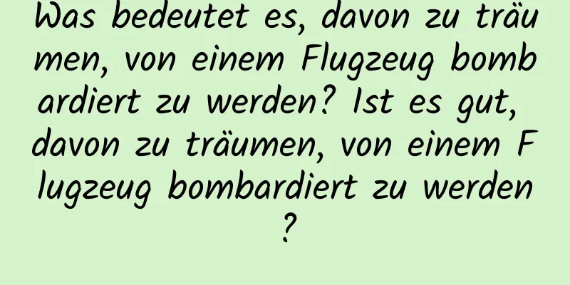 Was bedeutet es, davon zu träumen, von einem Flugzeug bombardiert zu werden? Ist es gut, davon zu träumen, von einem Flugzeug bombardiert zu werden?