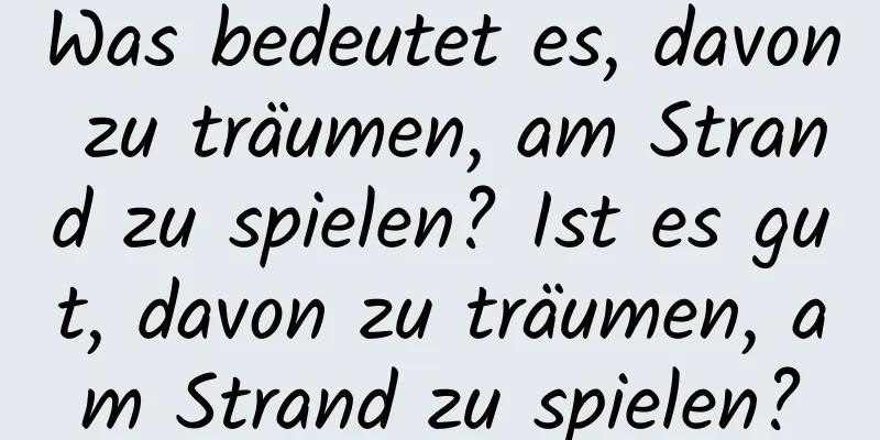 Was bedeutet es, davon zu träumen, am Strand zu spielen? Ist es gut, davon zu träumen, am Strand zu spielen?