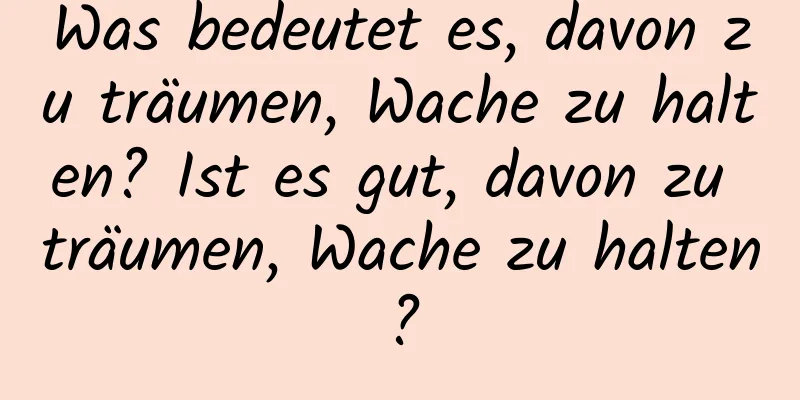 Was bedeutet es, davon zu träumen, Wache zu halten? Ist es gut, davon zu träumen, Wache zu halten?