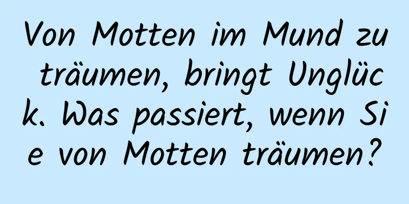 Von Motten im Mund zu träumen, bringt Unglück. Was passiert, wenn Sie von Motten träumen?