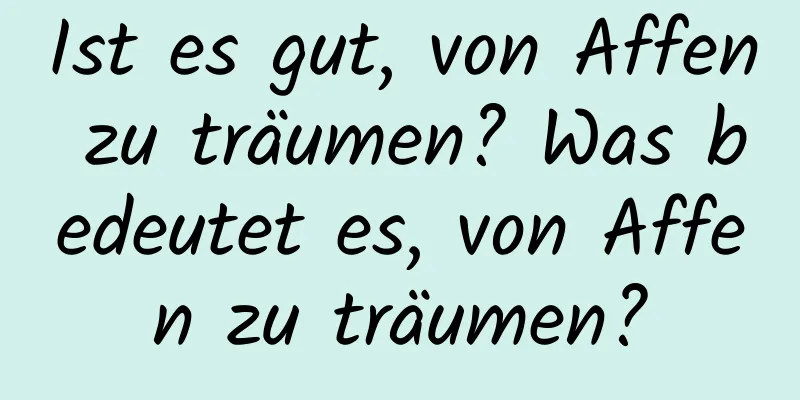 Ist es gut, von Affen zu träumen? Was bedeutet es, von Affen zu träumen?