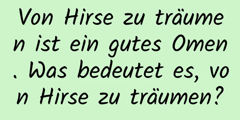 Von Hirse zu träumen ist ein gutes Omen. Was bedeutet es, von Hirse zu träumen?