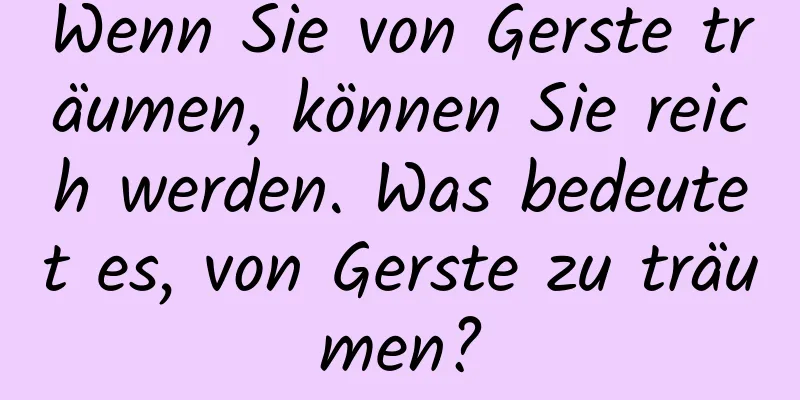 Wenn Sie von Gerste träumen, können Sie reich werden. Was bedeutet es, von Gerste zu träumen?