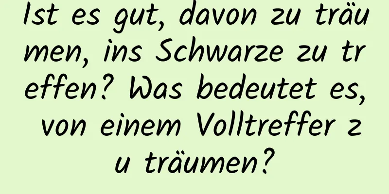 Ist es gut, davon zu träumen, ins Schwarze zu treffen? Was bedeutet es, von einem Volltreffer zu träumen?