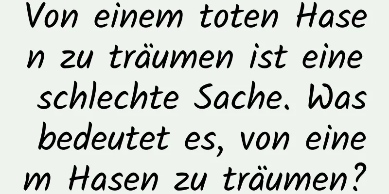 Von einem toten Hasen zu träumen ist eine schlechte Sache. Was bedeutet es, von einem Hasen zu träumen?