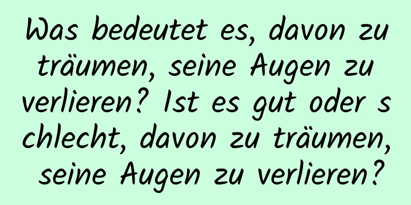 Was bedeutet es, davon zu träumen, seine Augen zu verlieren? Ist es gut oder schlecht, davon zu träumen, seine Augen zu verlieren?