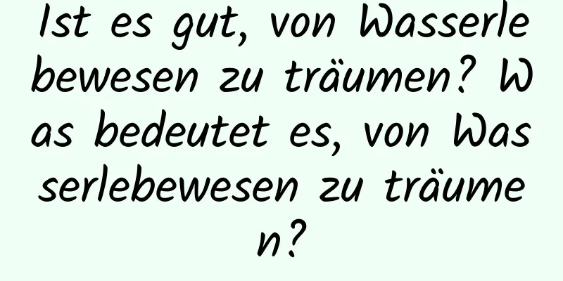 Ist es gut, von Wasserlebewesen zu träumen? Was bedeutet es, von Wasserlebewesen zu träumen?