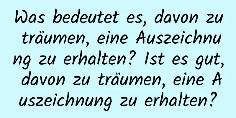 Was bedeutet es, davon zu träumen, eine Auszeichnung zu erhalten? Ist es gut, davon zu träumen, eine Auszeichnung zu erhalten?