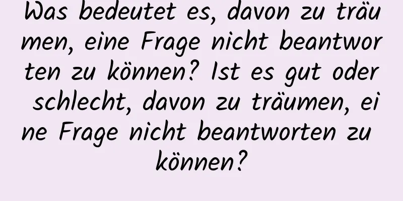 Was bedeutet es, davon zu träumen, eine Frage nicht beantworten zu können? Ist es gut oder schlecht, davon zu träumen, eine Frage nicht beantworten zu können?