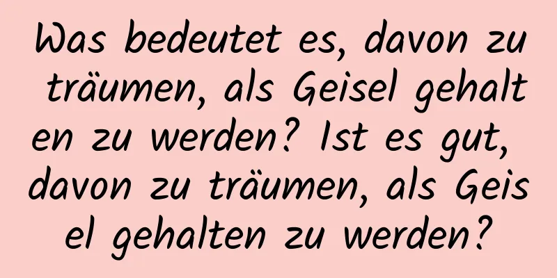 Was bedeutet es, davon zu träumen, als Geisel gehalten zu werden? Ist es gut, davon zu träumen, als Geisel gehalten zu werden?