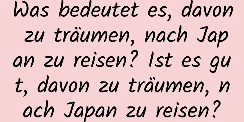 Was bedeutet es, davon zu träumen, nach Japan zu reisen? Ist es gut, davon zu träumen, nach Japan zu reisen?