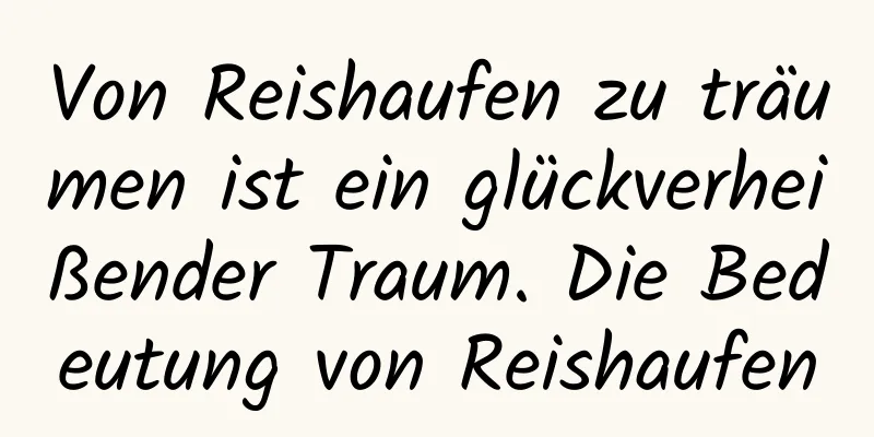 Von Reishaufen zu träumen ist ein glückverheißender Traum. Die Bedeutung von Reishaufen