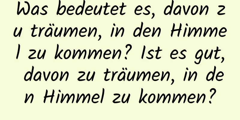 Was bedeutet es, davon zu träumen, in den Himmel zu kommen? Ist es gut, davon zu träumen, in den Himmel zu kommen?