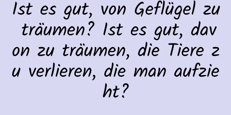 Ist es gut, von Geflügel zu träumen? Ist es gut, davon zu träumen, die Tiere zu verlieren, die man aufzieht?