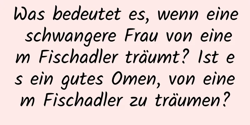 Was bedeutet es, wenn eine schwangere Frau von einem Fischadler träumt? Ist es ein gutes Omen, von einem Fischadler zu träumen?