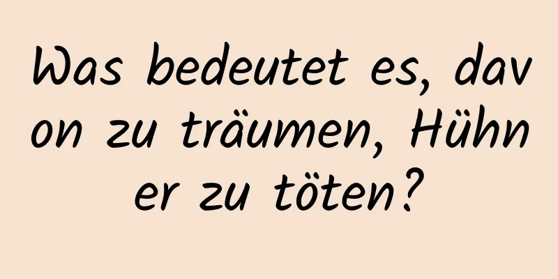 Was bedeutet es, davon zu träumen, Hühner zu töten?