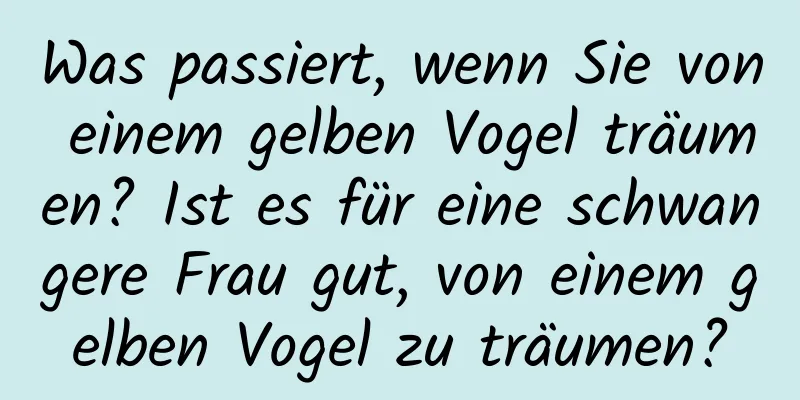 Was passiert, wenn Sie von einem gelben Vogel träumen? Ist es für eine schwangere Frau gut, von einem gelben Vogel zu träumen?