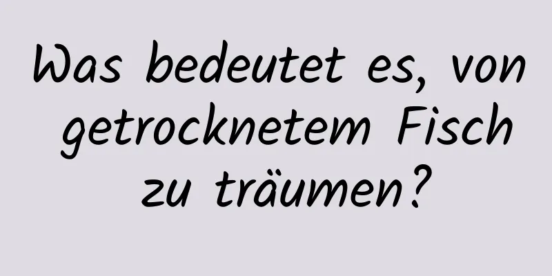 Was bedeutet es, von getrocknetem Fisch zu träumen?