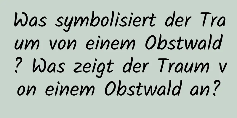 Was symbolisiert der Traum von einem Obstwald? Was zeigt der Traum von einem Obstwald an?