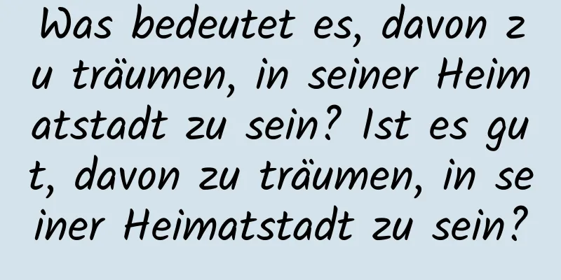 Was bedeutet es, davon zu träumen, in seiner Heimatstadt zu sein? Ist es gut, davon zu träumen, in seiner Heimatstadt zu sein?